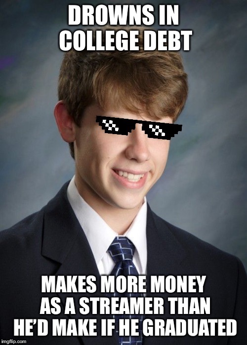 Don’t stay in school, kids! | DROWNS IN COLLEGE DEBT; MAKES MORE MONEY AS A STREAMER THAN HE’D MAKE IF HE GRADUATED | image tagged in mlg good luck greg | made w/ Imgflip meme maker