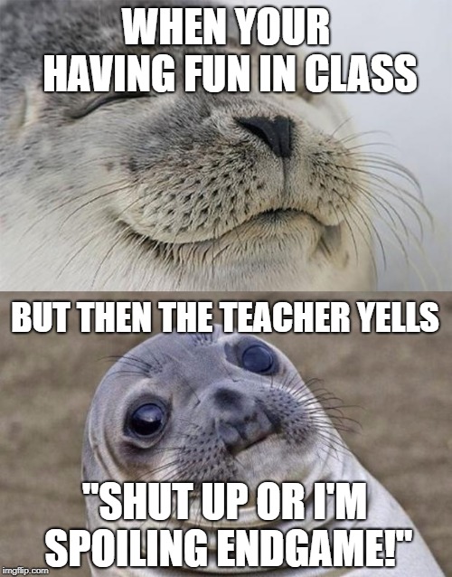Short Satisfaction VS Truth | WHEN YOUR HAVING FUN IN CLASS; BUT THEN THE TEACHER YELLS; "SHUT UP OR I'M SPOILING ENDGAME!" | image tagged in memes,short satisfaction vs truth | made w/ Imgflip meme maker