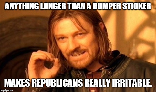 A Republican said that. | ANYTHING LONGER THAN A BUMPER STICKER MAKES REPUBLICANS REALLY IRRITABLE. | image tagged in memes,one does not simply,bumper sticker,republicans | made w/ Imgflip meme maker