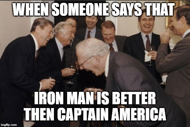 Laughing Men In Suits | WHEN SOMEONE SAYS THAT; IRON MAN IS BETTER THEN CAPTAIN AMERICA | image tagged in memes,laughing men in suits | made w/ Imgflip meme maker