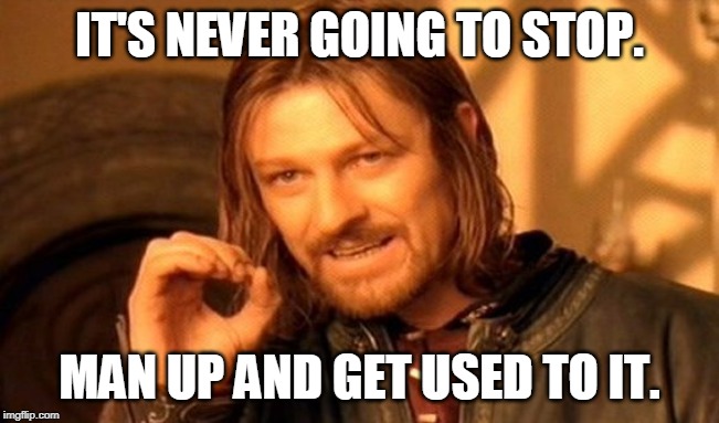 One Does Not Simply Meme | IT'S NEVER GOING TO STOP. MAN UP AND GET USED TO IT. | image tagged in memes,one does not simply | made w/ Imgflip meme maker