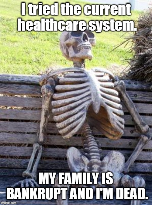 This is the price of freedom in healthcare. I was given the freedom to wind up like this. | I tried the current healthcare system. MY FAMILY IS BANKRUPT AND I'M DEAD. | image tagged in memes,waiting skeleton,healthcare,bankruptcy | made w/ Imgflip meme maker