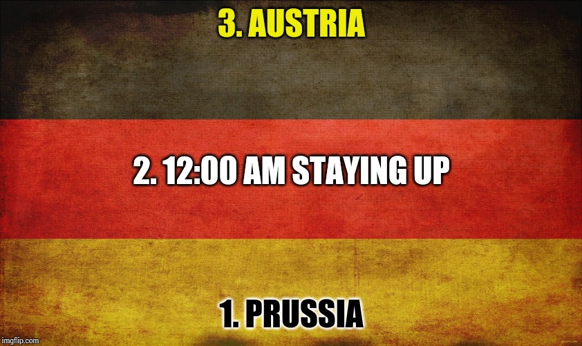 german flag | 3. AUSTRIA; 2. 12:00 AM STAYING UP; 1. PRUSSIA | image tagged in german flag | made w/ Imgflip meme maker