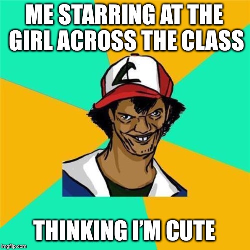 A Long Hard Pokemon Battle | ME STARRING AT THE GIRL ACROSS THE CLASS; THINKING I’M CUTE | image tagged in a long hard pokemon battle | made w/ Imgflip meme maker