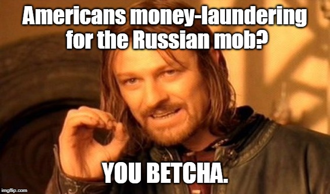 One Does Not Simply Meme | Americans money-laundering for the Russian mob? YOU BETCHA. | image tagged in memes,one does not simply | made w/ Imgflip meme maker