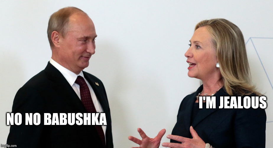 Vlad and Hillary | I'M JEALOUS NO NO BABUSHKA | image tagged in vlad and hillary | made w/ Imgflip meme maker