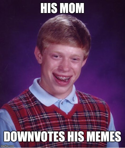 Bad Luck Brian | HIS MOM; DOWNVOTES HIS MEMES | image tagged in memes,bad luck brian | made w/ Imgflip meme maker