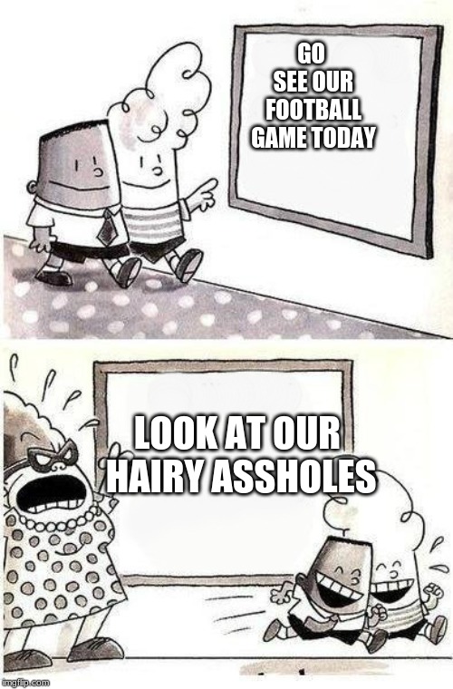 Captain Underpants; Bulletin | GO SEE OUR FOOTBALL GAME TODAY; LOOK AT OUR HAIRY ASSHOLES | image tagged in captain underpants bulletin | made w/ Imgflip meme maker