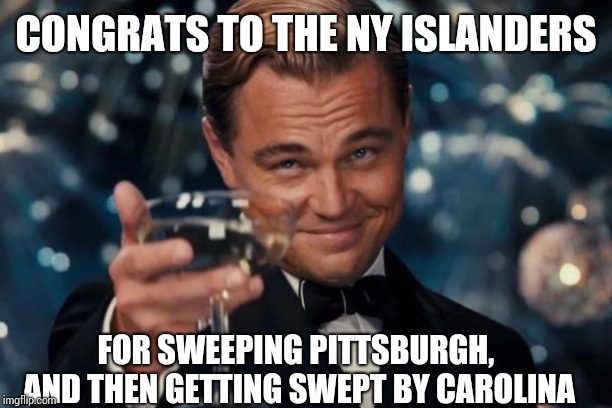 Leonardo Dicaprio Cheers Meme | CONGRATS TO THE NY ISLANDERS; FOR SWEEPING PITTSBURGH, AND THEN GETTING SWEPT BY CAROLINA | image tagged in memes,leonardo dicaprio cheers | made w/ Imgflip meme maker