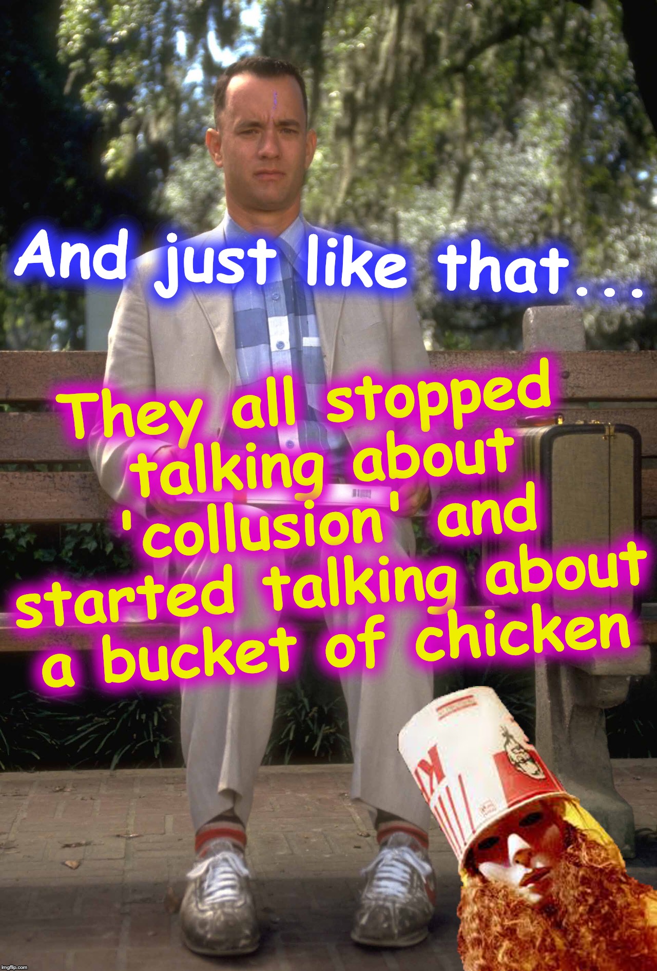 They all stopped talking about 'collusion' and started talking about a bucket of chicken; And just like that... | image tagged in chicken,collusion | made w/ Imgflip meme maker