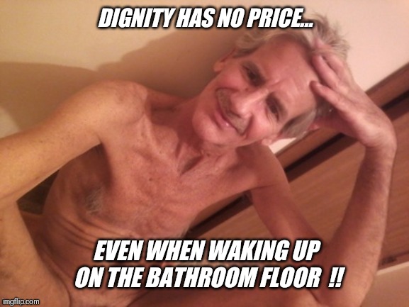 DIGNITY HAS NO PRICE... EVEN WHEN WAKING UP ON THE BATHROOM FLOOR  !! | made w/ Imgflip meme maker
