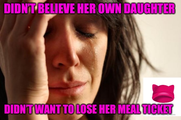 Where Are They When You Need Them? | DIDN’T BELIEVE HER OWN DAUGHTER; DIDN’T WANT TO LOSE HER MEAL TICKET | image tagged in memes,first world problems,parasyte,meal,daughter,child molester | made w/ Imgflip meme maker