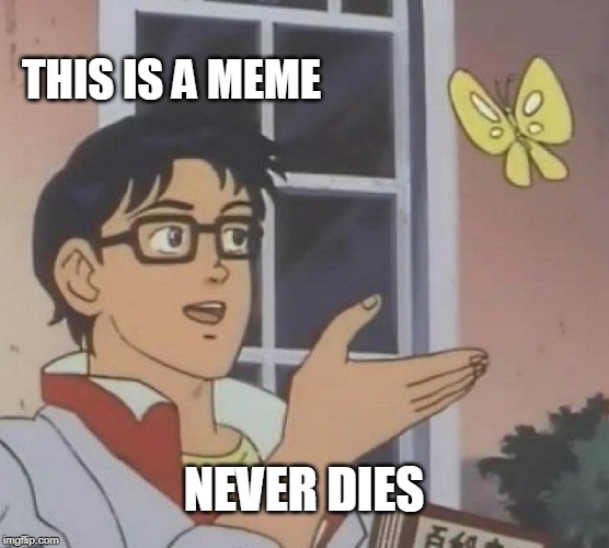 Is This A Pigeon Meme | THIS IS A MEME NEVER DIES | image tagged in memes,is this a pigeon | made w/ Imgflip meme maker