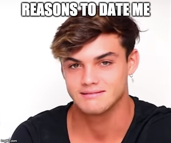 REASONS TO DATE ME | image tagged in memes | made w/ Imgflip meme maker