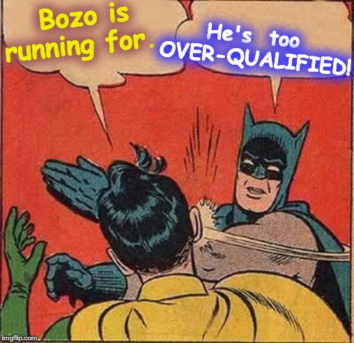 Batman Slapping Robin Meme | Bozo is running for... He's  too OVER-QUALIFIED! | image tagged in memes,batman slapping robin | made w/ Imgflip meme maker