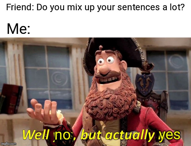 Well Yes, But Actually No Meme | Friend: Do you mix up your sentences a lot? Me:; no; yes | image tagged in memes,well yes but actually no | made w/ Imgflip meme maker