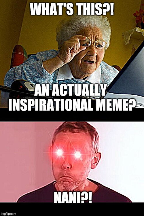 WHAT'S THIS?! AN ACTUALLY INSPIRATIONAL MEME? NANI?! | image tagged in memes,grandma finds the internet,nani | made w/ Imgflip meme maker