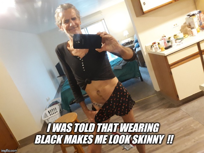 I WAS TOLD THAT WEARING BLACK MAKES ME LOOK SKINNY  !! | made w/ Imgflip meme maker