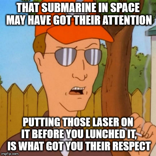 Rusty Shackleford | THAT SUBMARINE IN SPACE MAY HAVE GOT THEIR ATTENTION; PUTTING THOSE LASER ON IT BEFORE YOU LUNCHED IT, IS WHAT GOT YOU THEIR RESPECT | image tagged in dale gribble | made w/ Imgflip meme maker