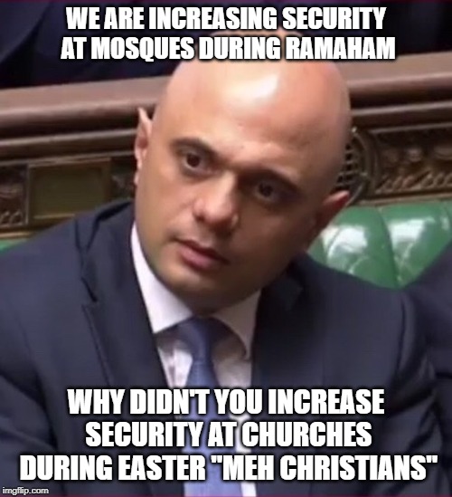 Sajid | WE ARE INCREASING SECURITY AT MOSQUES DURING RAMAHAM; WHY DIDN'T YOU INCREASE SECURITY AT CHURCHES DURING EASTER "MEH CHRISTIANS" | image tagged in sajid | made w/ Imgflip meme maker