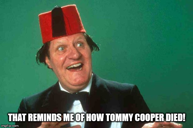 THAT REMINDS ME OF HOW TOMMY COOPER DIED! | made w/ Imgflip meme maker