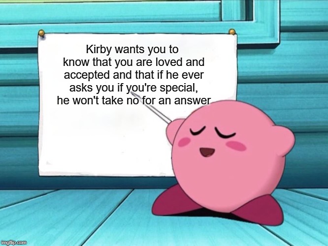 Kirby Loves You | Kirby wants you to know that you are loved and accepted and that if he ever asks you if you're special, he won't take no for an answer | image tagged in memes,wholesome,kirby sign | made w/ Imgflip meme maker
