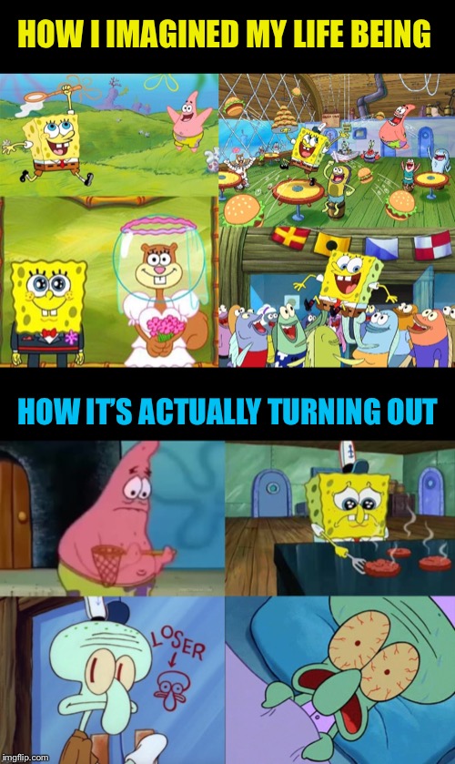 I’m relating to Squidward more than ever. Spongebob Week April 29th to May 5th an EGOS production |  HOW I IMAGINED MY LIFE BEING; HOW IT’S ACTUALLY TURNING OUT | image tagged in spongebob week,this is my life,spongebob,images,hope and change,failure to launch | made w/ Imgflip meme maker