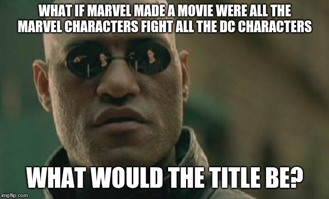 Matrix Morpheus | WHAT IF MARVEL MADE A MOVIE WERE ALL THE MARVEL CHARACTERS FIGHT ALL THE DC CHARACTERS; WHAT WOULD THE TITLE BE? | image tagged in memes,matrix morpheus | made w/ Imgflip meme maker