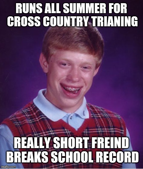 Bad Luck Brian | RUNS ALL SUMMER FOR CROSS COUNTRY TRIANING; REALLY SHORT FREIND BREAKS SCHOOL RECORD | image tagged in memes,bad luck brian | made w/ Imgflip meme maker