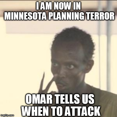 Look At Me Meme | I AM NOW IN MINNESOTA PLANNING TERROR; OMAR TELLS US WHEN TO ATTACK | image tagged in memes,look at me | made w/ Imgflip meme maker