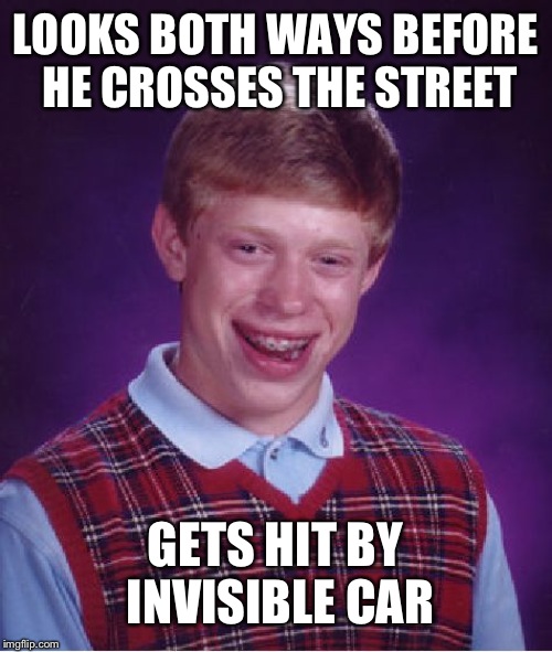 Repost your own meme week april 16 til whenever | LOOKS BOTH WAYS BEFORE HE CROSSES THE STREET; GETS HIT BY INVISIBLE CAR | image tagged in memes,bad luck brian | made w/ Imgflip meme maker