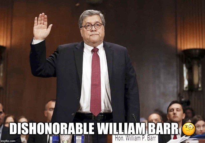 Dishonorable William Barr | DISHONORABLE WILLIAM BARR 🧐 | image tagged in william barr,attorney general,dishonorable,crooked,donald trump,trump administration | made w/ Imgflip meme maker