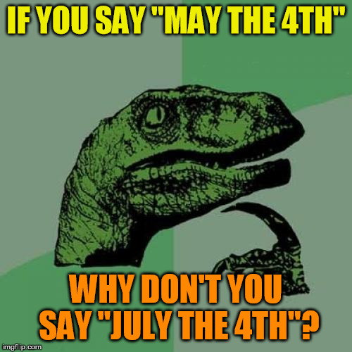 Philosoraptor Meme | IF YOU SAY "MAY THE 4TH"; WHY DON'T YOU SAY "JULY THE 4TH"? | image tagged in memes,philosoraptor | made w/ Imgflip meme maker