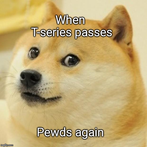 Doge Meme | When T-series passes; Pewds again | image tagged in memes,doge | made w/ Imgflip meme maker