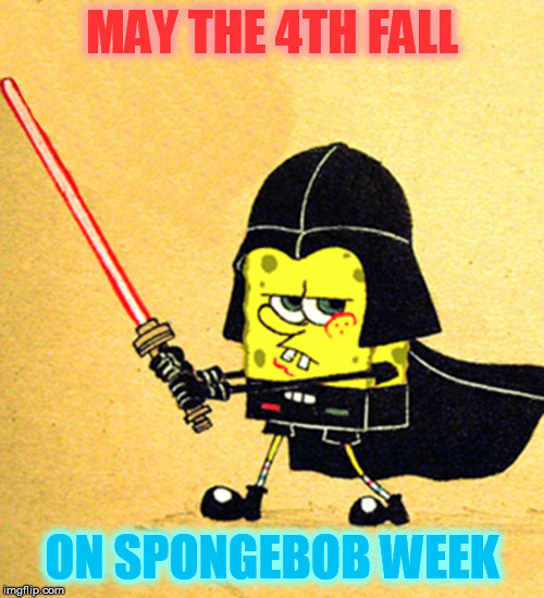 Squidward, you are my son - 
"Spongebob Week" April 29th to May 5th an EGOS production | MAY THE 4TH FALL; ON SPONGEBOB WEEK | image tagged in memes,may the 4th,spongebob | made w/ Imgflip meme maker
