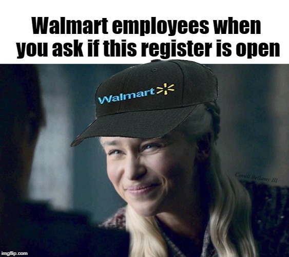 Walmart employees when you ask if this register is open; Covell Bellamy III | image tagged in daenerys targaryen walmart register | made w/ Imgflip meme maker