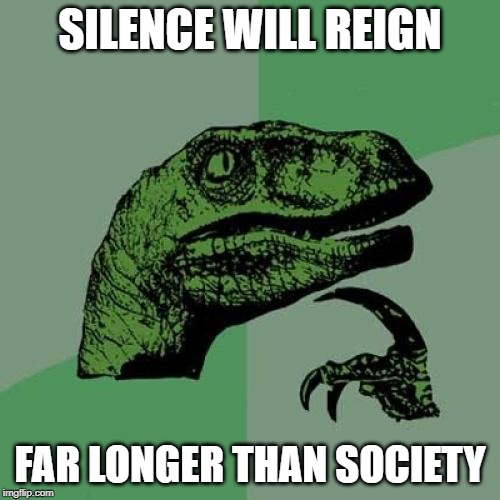 Philosoraptor Meme | SILENCE WILL REIGN; FAR LONGER THAN SOCIETY | image tagged in memes,philosoraptor | made w/ Imgflip meme maker