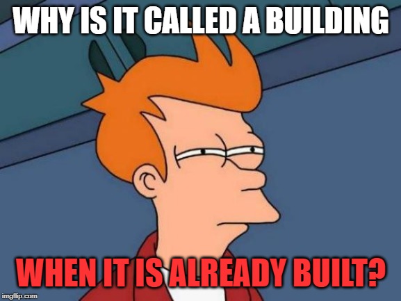 Futurama Fry Meme | WHY IS IT CALLED A BUILDING; WHEN IT IS ALREADY BUILT? | image tagged in memes,futurama fry | made w/ Imgflip meme maker