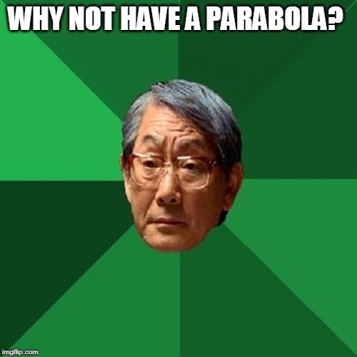 High Expectations Asian Father Meme | WHY NOT HAVE A PARABOLA? | image tagged in memes,high expectations asian father | made w/ Imgflip meme maker