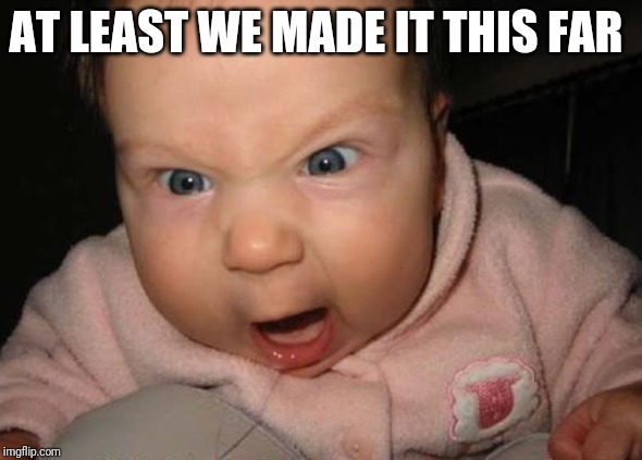 Evil Baby Meme | AT LEAST WE MADE IT THIS FAR | image tagged in memes,evil baby | made w/ Imgflip meme maker