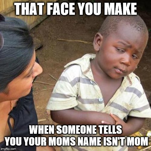 Third World Skeptical Kid | THAT FACE YOU MAKE; WHEN SOMEONE TELLS YOU YOUR MOMS NAME ISN'T MOM | image tagged in memes,third world skeptical kid | made w/ Imgflip meme maker