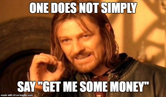 One Does Not Simply | ONE DOES NOT SIMPLY; SAY "GET ME SOME MONEY" | image tagged in memes,one does not simply | made w/ Imgflip meme maker