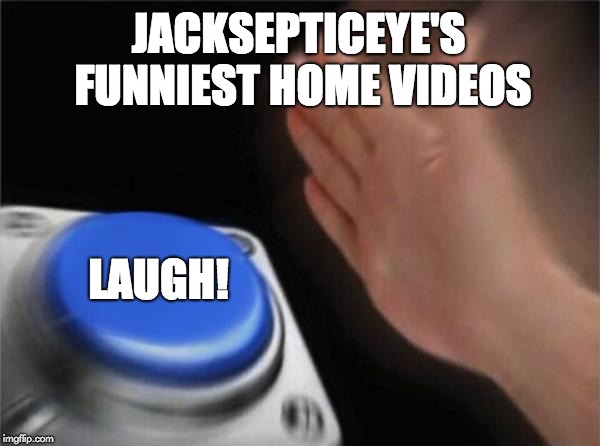 Blank Nut Button Meme | JACKSEPTICEYE'S FUNNIEST HOME VIDEOS; LAUGH! | image tagged in memes,blank nut button | made w/ Imgflip meme maker