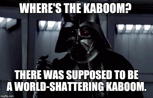 Darth Vader | WHERE'S THE KABOOM? THERE WAS SUPPOSED TO BE A WORLD-SHATTERING KABOOM. | image tagged in darth vader | made w/ Imgflip meme maker