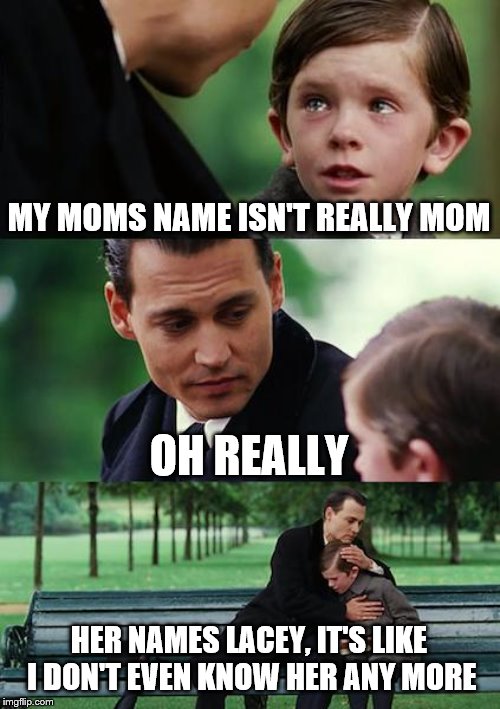 Finding Neverland Meme | MY MOMS NAME ISN'T REALLY MOM; OH REALLY; HER NAMES LACEY, IT'S LIKE I DON'T EVEN KNOW HER ANY MORE | image tagged in memes,finding neverland | made w/ Imgflip meme maker