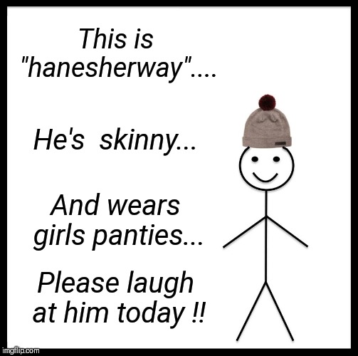 Be Like Bill Meme | This is "hanesherway".... He's  skinny... And wears girls panties... Please laugh at him today !! | image tagged in memes,be like bill,laugh,share,skinny | made w/ Imgflip meme maker