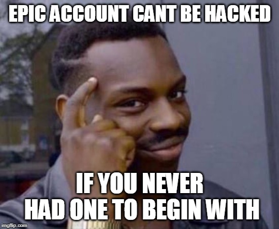 Smart black guy | EPIC ACCOUNT CANT BE HACKED; IF YOU NEVER HAD ONE TO BEGIN WITH | image tagged in smart black guy | made w/ Imgflip meme maker