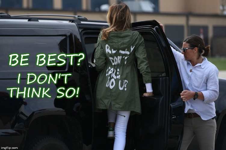 Melania Trump - Be Best | I DON'T THINK SO! BE BEST? | image tagged in melania trump,be best,trump,flotus,white house,gop | made w/ Imgflip meme maker