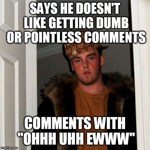 Scumbag Steve Meme | SAYS HE DOESN'T LIKE GETTING DUMB OR POINTLESS COMMENTS; COMMENTS WITH ''OHHH UHH EWWW'' | image tagged in memes,scumbag steve,socrates,dumb,comment,u mad bro | made w/ Imgflip meme maker