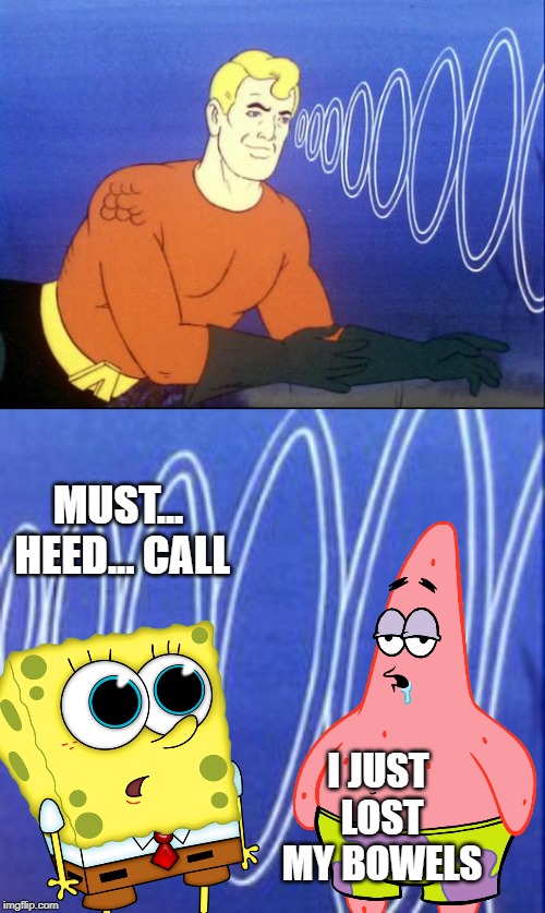 It's Patrick's brown note - Spongebob Week! April 29th to May 5th an EGOS production. | MUST... HEED... CALL; I JUST LOST MY BOWELS | image tagged in aquaman,spongebob week,egos,the call | made w/ Imgflip meme maker